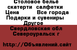 Столовое бельё, скатерти, салфетки › Цена ­ 100 - Все города Подарки и сувениры » Другое   . Свердловская обл.,Североуральск г.